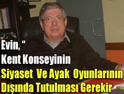 Evin,  kent konseyinin siyaset ve ayak oyunlarının dışında tutulması gerekir.