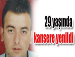 29 yaşında kansere yenildi