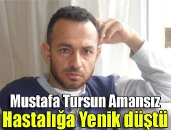 Mustafa Tursun amansız hastalığa yenik düştü