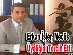 Erkan İşler, Meclis üyeliğini tercih etti