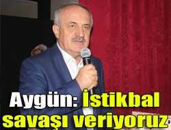 Aygün: İstikbal savaşı veriyoruz