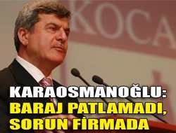 Karaosmanoğlu: Baraj patlamadı, sorun firmada