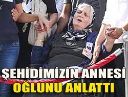 Şehidimizin annesi oğlunu anlattı