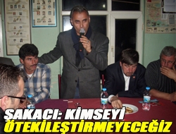 Şakacı: Kimseyi ötekileştirmeyeceğiz