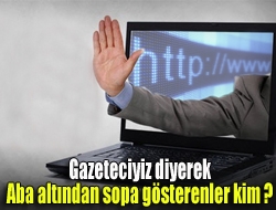 Gazeteciyiz diyerek aba altından sopa gösterenler kim ?