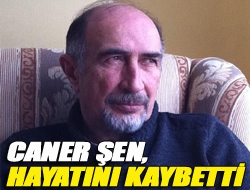 Caner Şen, hayatını kaybetti