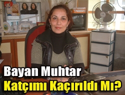 Bayan Muhtar katçımı kaçırıldı mı?