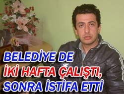 Belediye de iki hafta çalıştı, sonra istifa etti