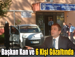 Başkan Kan ve 6 Kişi Gözaltında