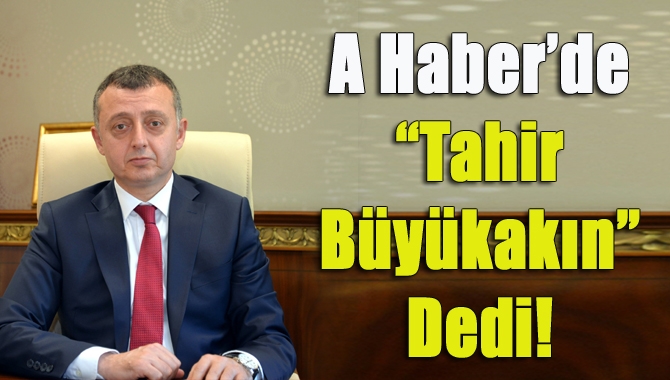 A Haber’de “Tahir Büyükakın” dedi!