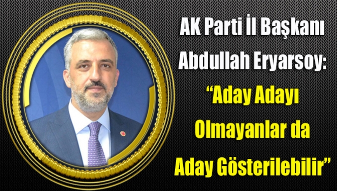 Abdullah Eryarsoy: “Aday adayı olmayanlar da aday gösterilebilir”