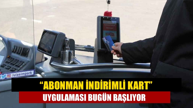 “Abonman İndirimli Kart” uygulaması bugün başlıyor