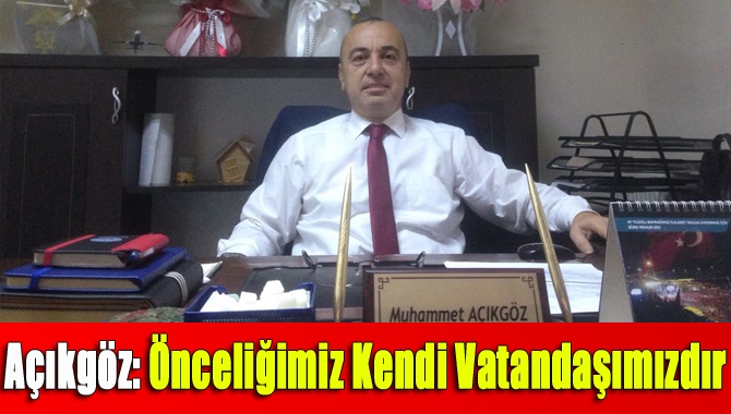 Açıkgöz: Önceliğimiz Kendi Vatandaşımızdır