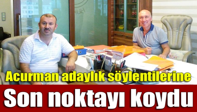 Acurman adaylık söylentilerine son noktayı koydu