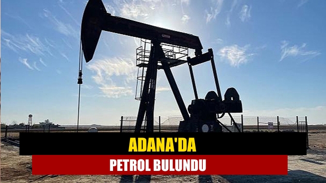 Adanada petrol bulundu