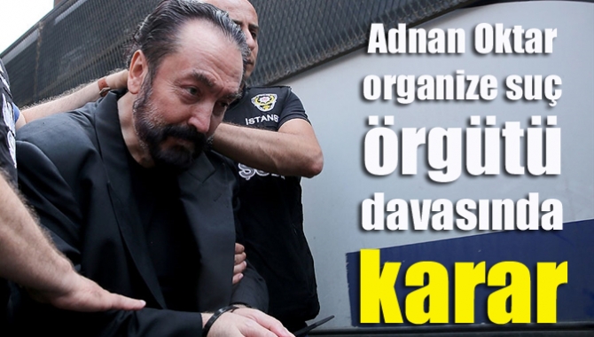 Adnan Oktar organize suç örgütü davasında karar
