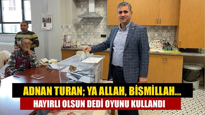 Adnan Turan; Ya Allah, Bismillah... Hayırlı olsun dedi oyunu kullandı