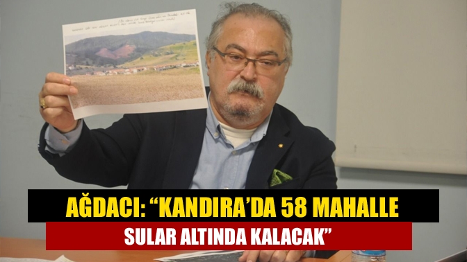 Ağdacı: “Kandıra’da 58 mahalle sular altında kalacak”