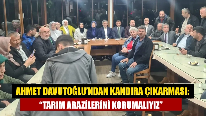 Ahmet Davutoğlu’ndan Kandıra Çıkarması: “Tarım Arazilerini Korumalıyız”