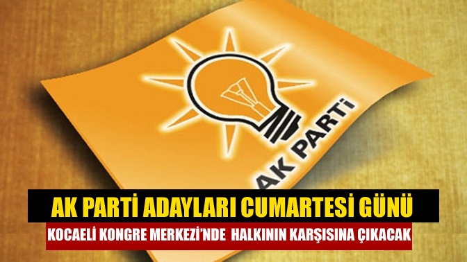 AK Parti adayları Cumartesi günü Kocaeli Kongre Merkezi’nde halkının karşısına çıkacak