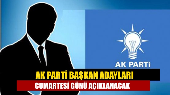 AK Parti başkan adayları Cumartesi günü açıklanacak