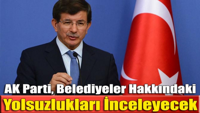 AK Parti, Belediyeler Hakkındaki Yolsuzlukları İnceleyecek