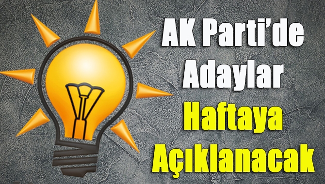 AK Parti’de adaylar haftaya açıklanacak