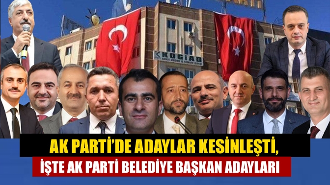 AK Parti’de adaylar kesinleşti, işte AK Parti belediye başkan adayları