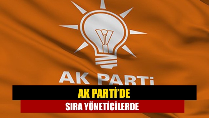 AK Parti’de sıra yöneticilerde