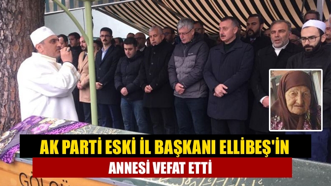 AK Parti eski il başkanı Ellibeşin annesi vefat etti