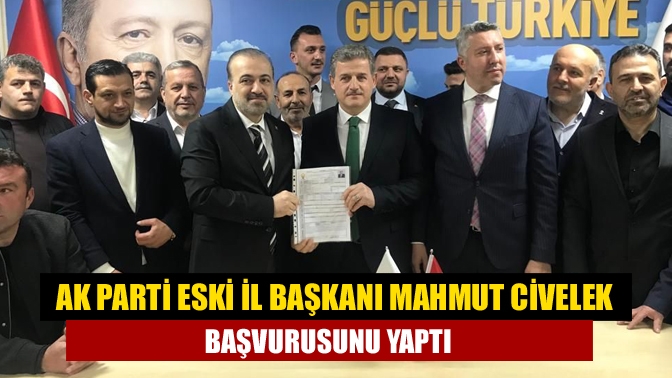 AK Parti eski il başkanı Mahmut Civelek başvurusunu yaptı