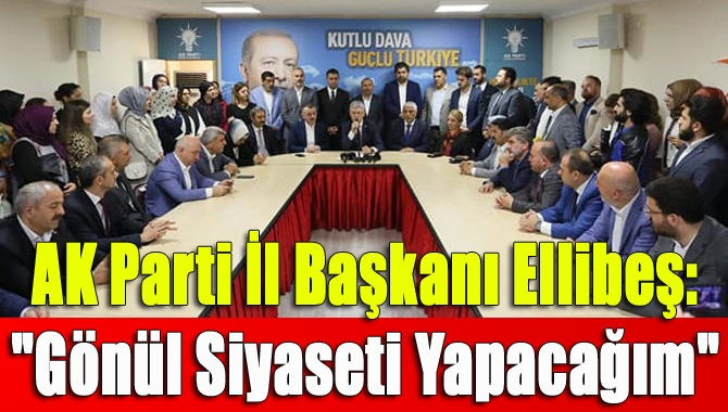 AK Parti İl Başkanı Ellibeş: "Gönül siyaseti yapacağım"
