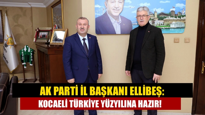AK Parti İl Başkanı Ellibeş: Kocaeli Türkiye yüzyılına hazır!