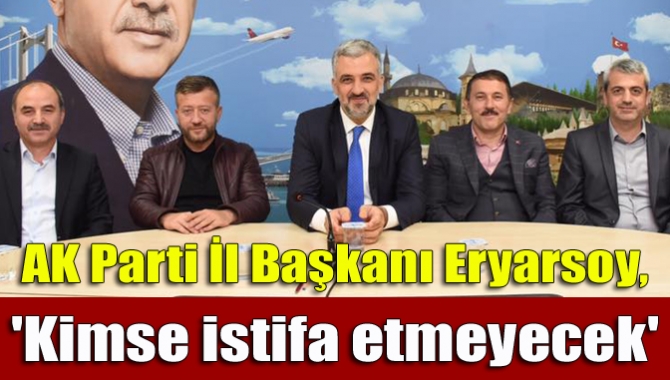 AK Parti İl Başkanı Eryarsoy, 'Kimse istifa etmeyecek'