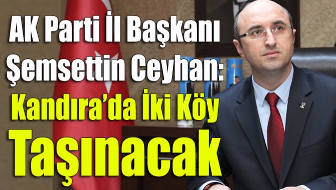 AK Parti İl Başkanı Şemsettin Ceyhan: Kandıra’da iki köy taşınacak