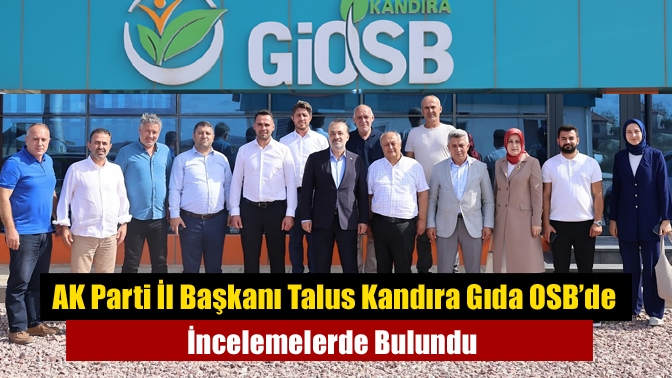 AK Parti İl Başkanı Talus Kandıra Gıda OSB’de İncelemelerde Bulundu