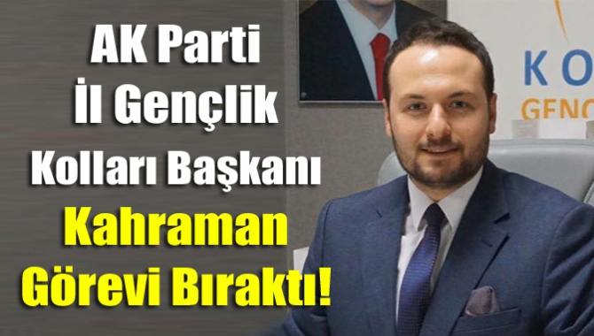 AK Parti İl Gençlik Kolları Başkanı Kahraman Görevi Bıraktı!