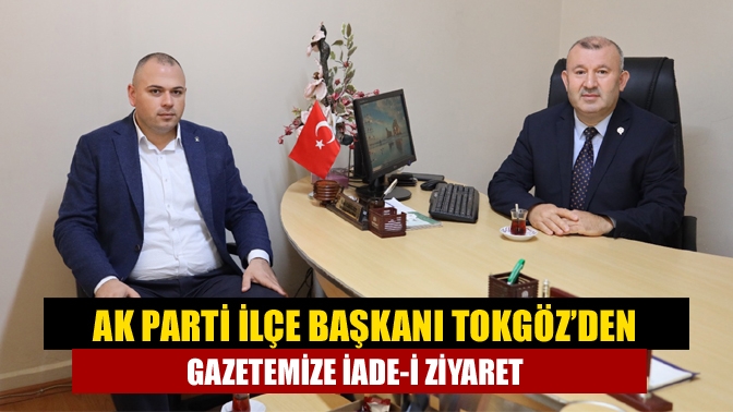 AK Parti İlçe Başkanı Tokgöz’den gazetemize iade-i ziyaret