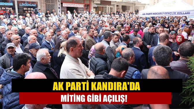 AK Parti Kandırada miting gibi açılış!