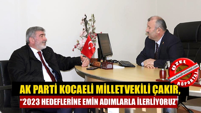 AK Parti Kocaeli Milletvekili Çakır, “2023 hedeflerine emin adımlarla ilerliyoruz”
