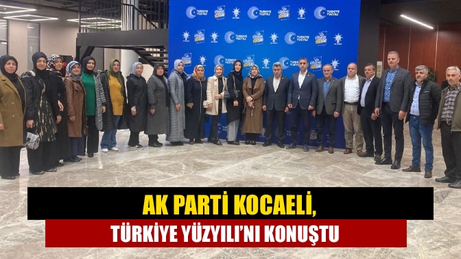 AK Parti Kocaeli, Türkiye Yüzyılı’nı konuştu