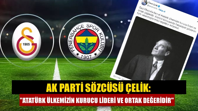 AK Parti Sözcüsü Çelik: Atatürk ülkemizin kurucu lideri ve ortak değeridir