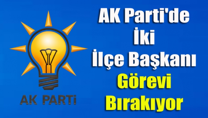 AK Parti'de İki İlçe Başkanı Görevi Bırakıyor