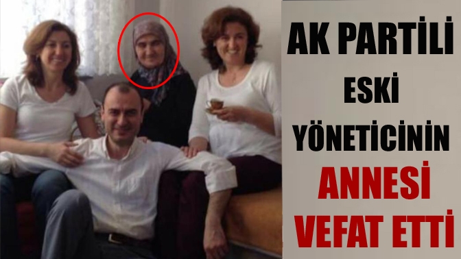 AK Partili eski yöneticinin annesi vefat etti