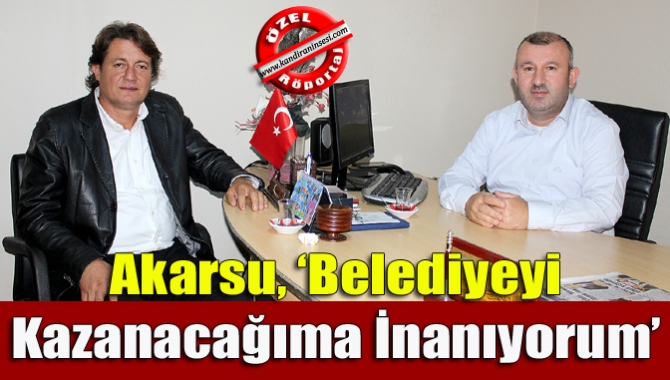 Akarsu, ‘Belediyeyi kazanacağıma inanıyorum’