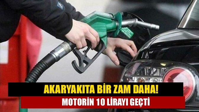 Akaryakıta bir zam daha! Motorin 10 lirayı geçti