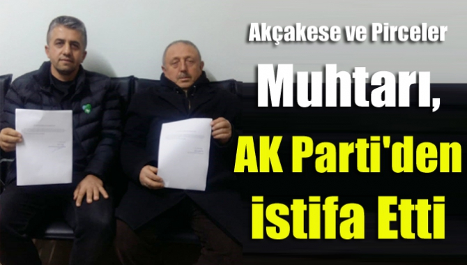 Akçakese ve Pirceler Muhtarı, AK Parti'den istifa etti