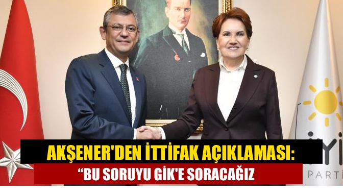 Akşenerden ittifak açıklaması: “Bu soruyu GİKe soracağız