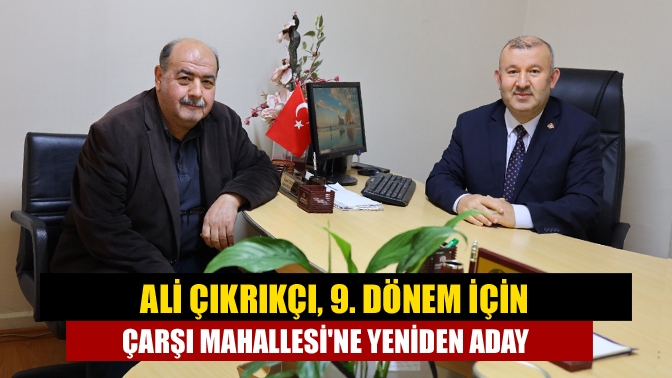 Ali Çıkrıkçı, 9. Dönem için Çarşı Mahallesine yeniden aday