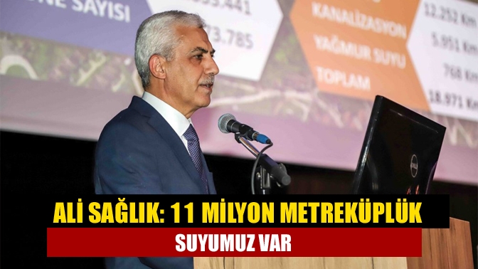 Ali Sağlık: 11 milyon metreküplük suyumuz var